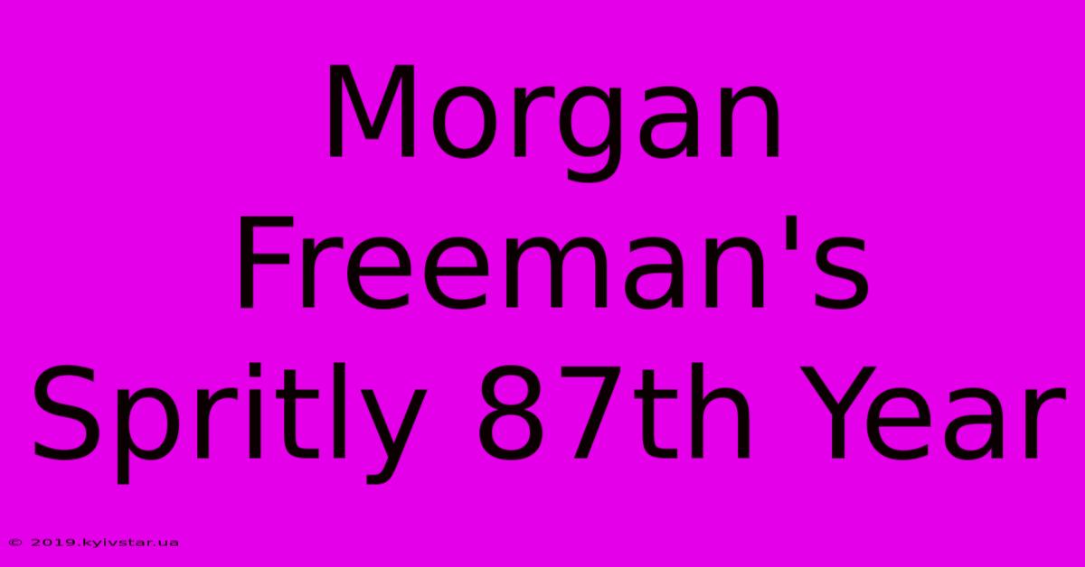 Morgan Freeman's Spritly 87th Year