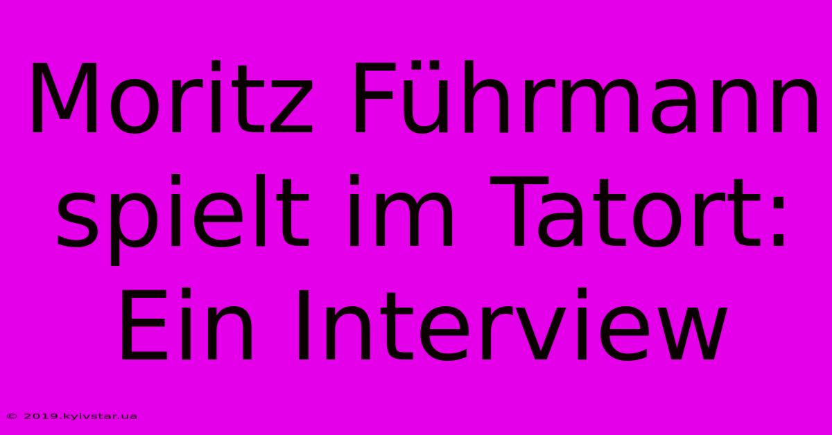 Moritz Führmann Spielt Im Tatort: Ein Interview