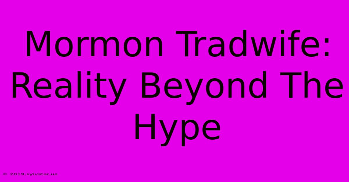 Mormon Tradwife: Reality Beyond The Hype