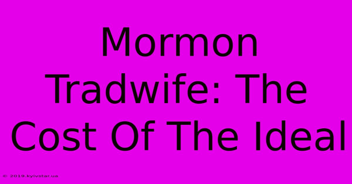 Mormon Tradwife: The Cost Of The Ideal 