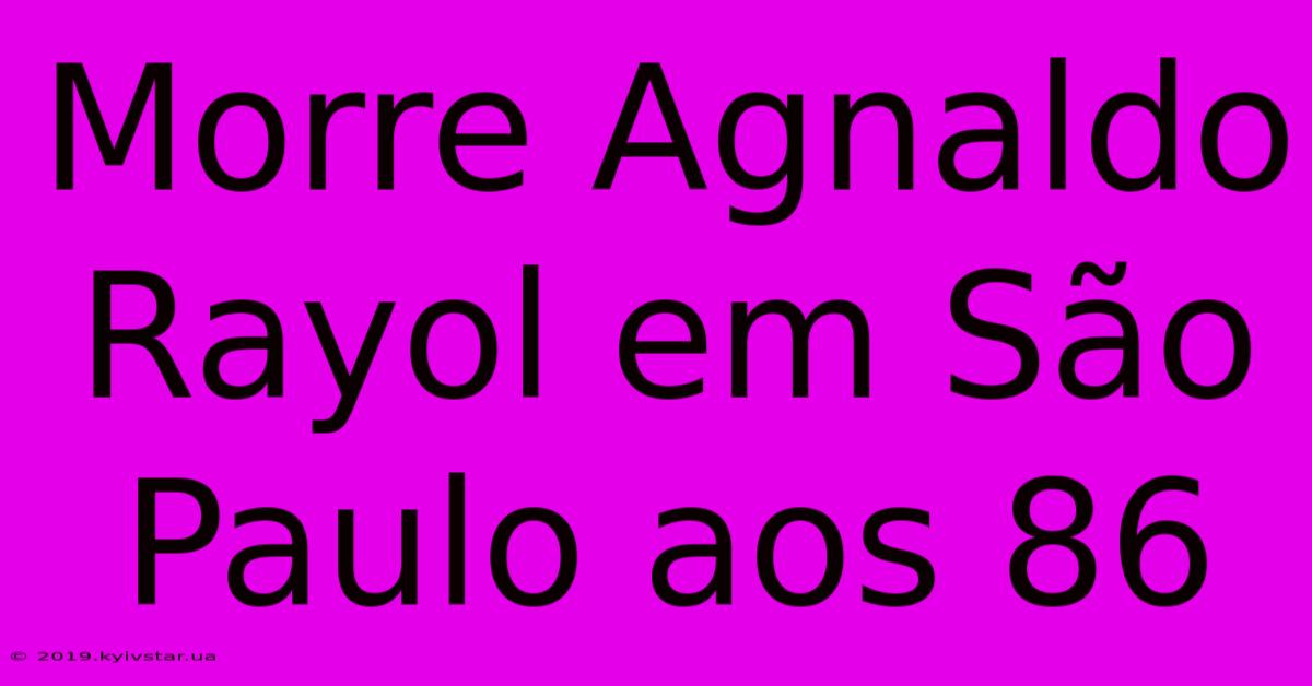 Morre Agnaldo Rayol Em São Paulo Aos 86