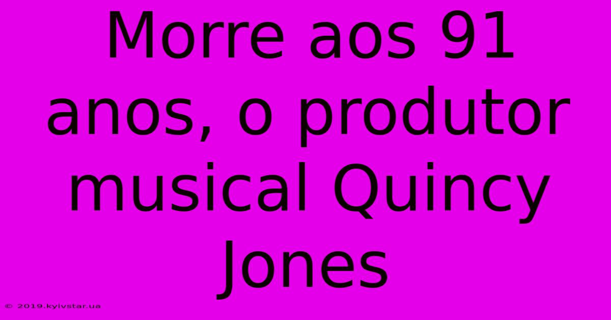 Morre Aos 91 Anos, O Produtor Musical Quincy Jones