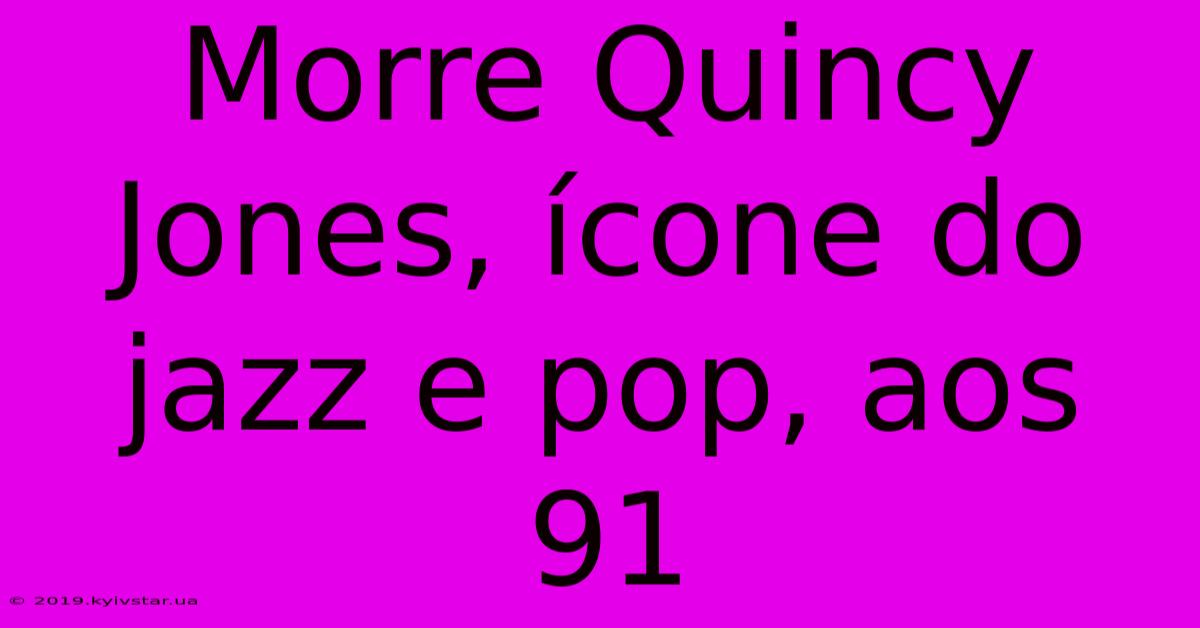 Morre Quincy Jones, Ícone Do Jazz E Pop, Aos 91 