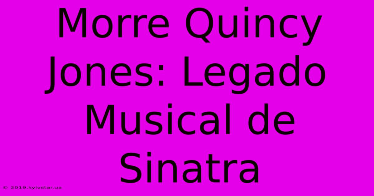 Morre Quincy Jones: Legado Musical De Sinatra 