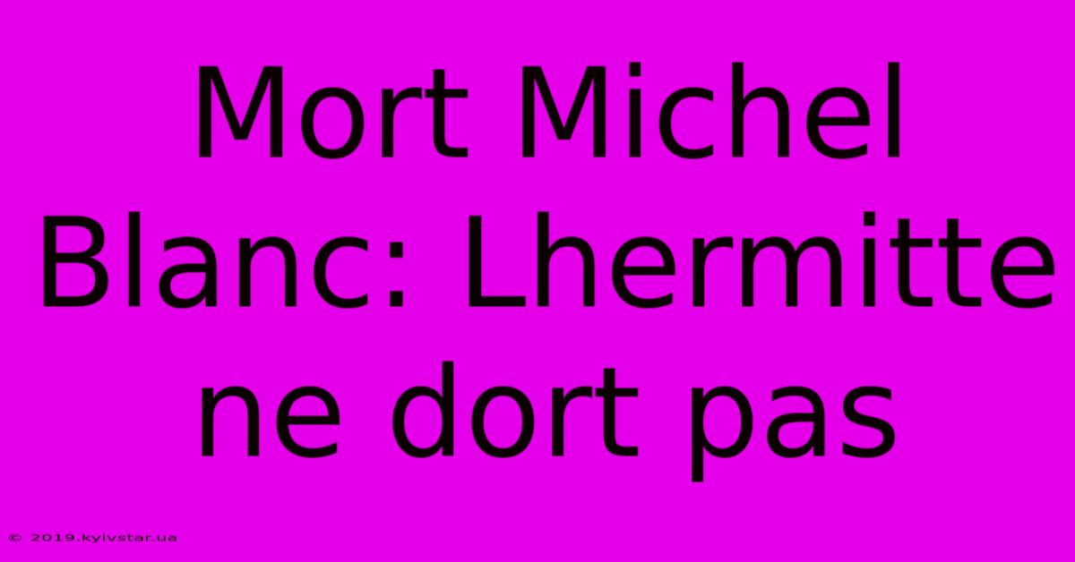 Mort Michel Blanc: Lhermitte Ne Dort Pas