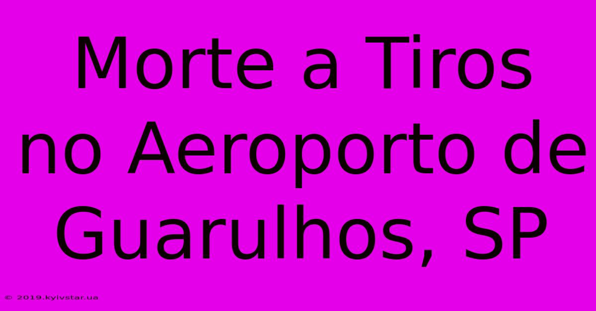 Morte A Tiros No Aeroporto De Guarulhos, SP