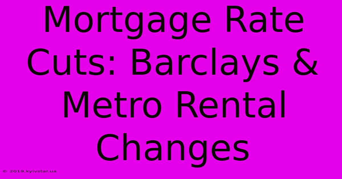 Mortgage Rate Cuts: Barclays & Metro Rental Changes