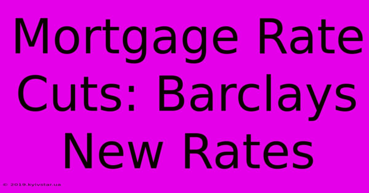 Mortgage Rate Cuts: Barclays New Rates