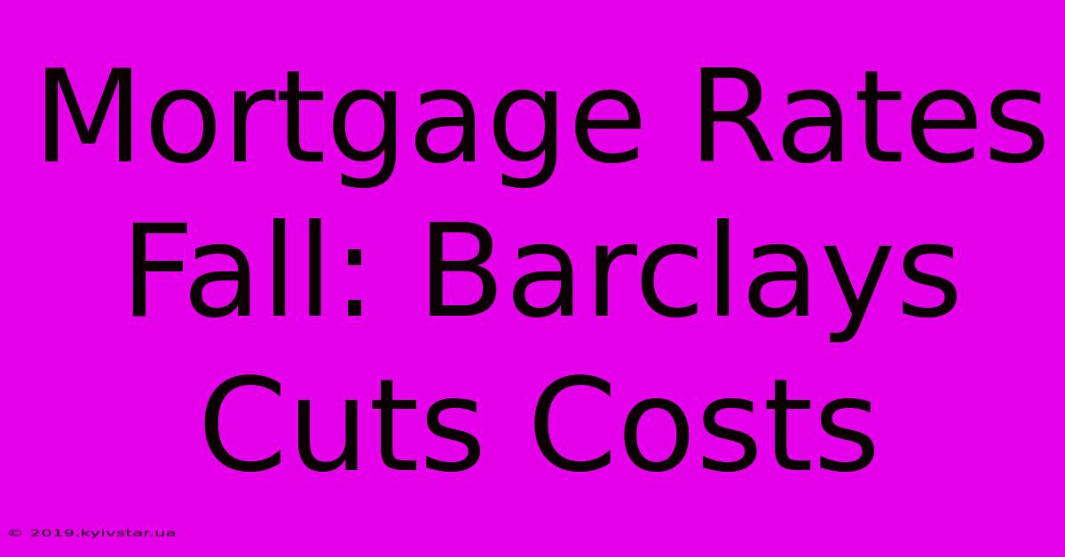 Mortgage Rates Fall: Barclays Cuts Costs