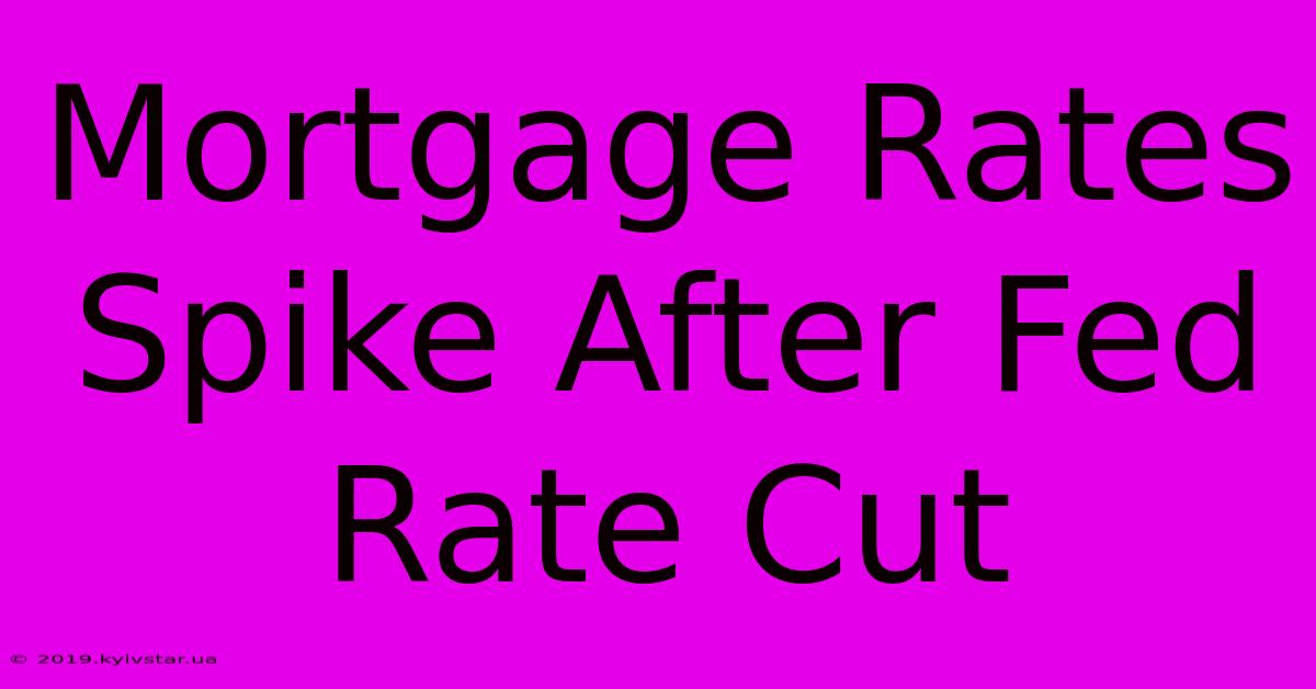 Mortgage Rates Spike After Fed Rate Cut 