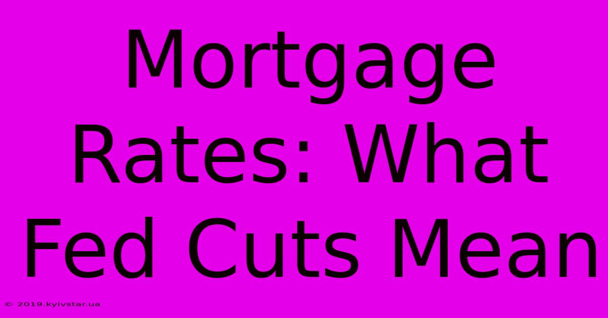 Mortgage Rates: What Fed Cuts Mean