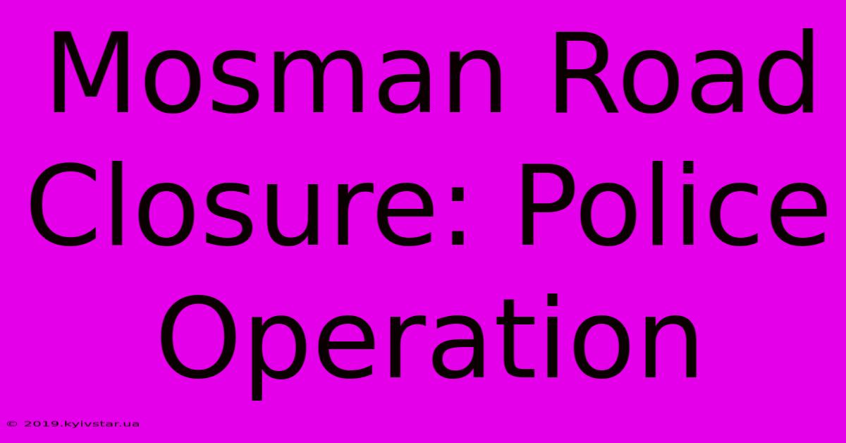 Mosman Road Closure: Police Operation