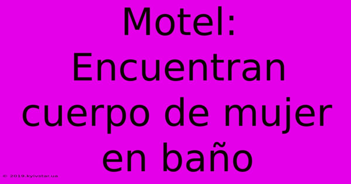 Motel: Encuentran Cuerpo De Mujer En Baño