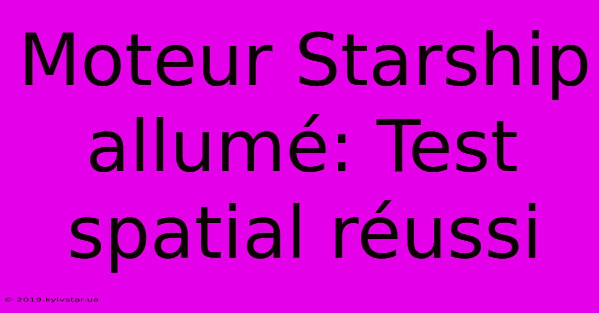 Moteur Starship Allumé: Test Spatial Réussi