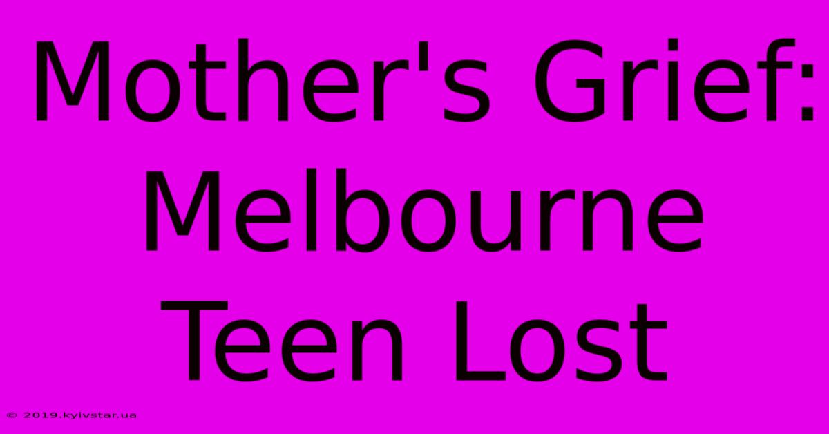 Mother's Grief: Melbourne Teen Lost