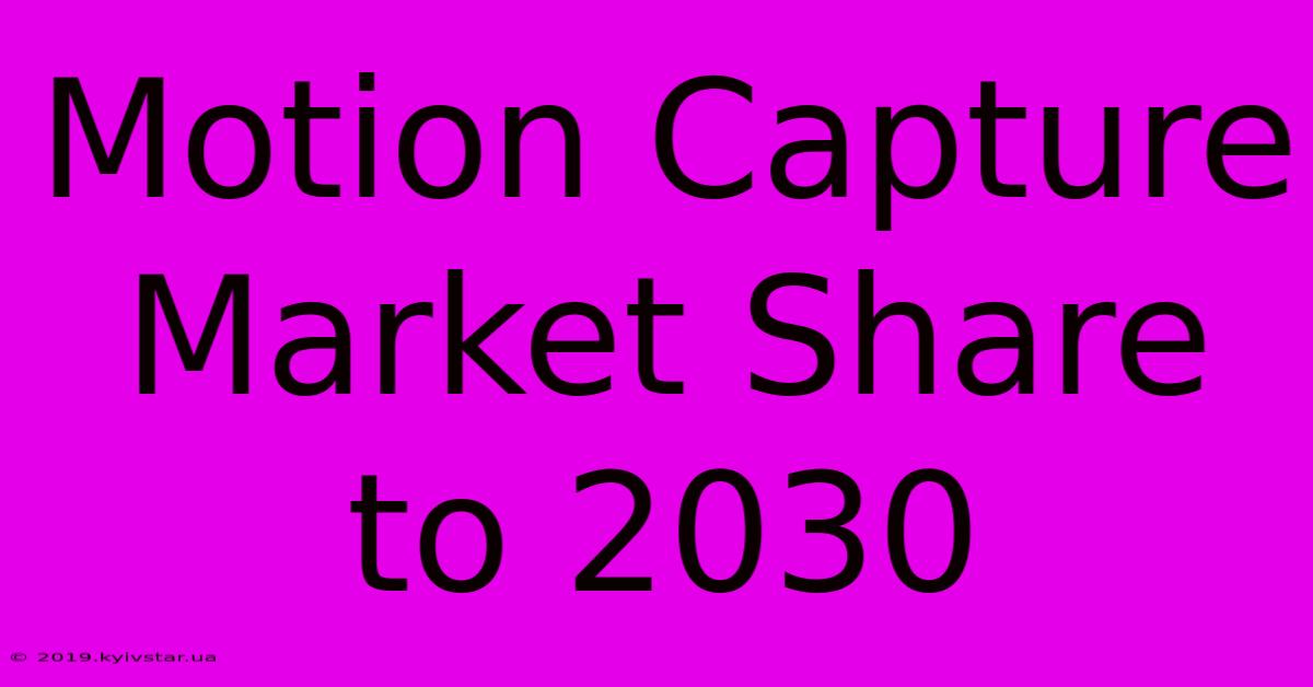 Motion Capture Market Share To 2030