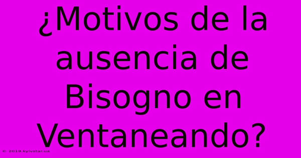 ¿Motivos De La Ausencia De Bisogno En Ventaneando? 