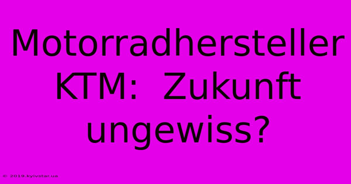 Motorradhersteller KTM:  Zukunft Ungewiss?