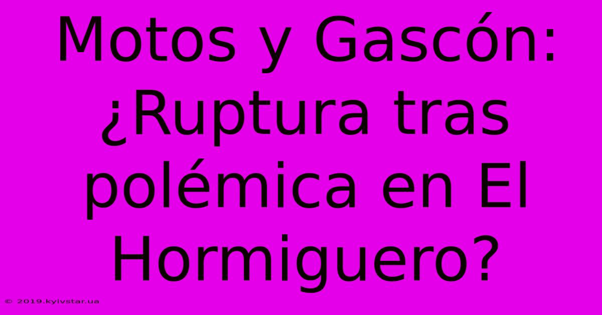 Motos Y Gascón: ¿Ruptura Tras Polémica En El Hormiguero? 