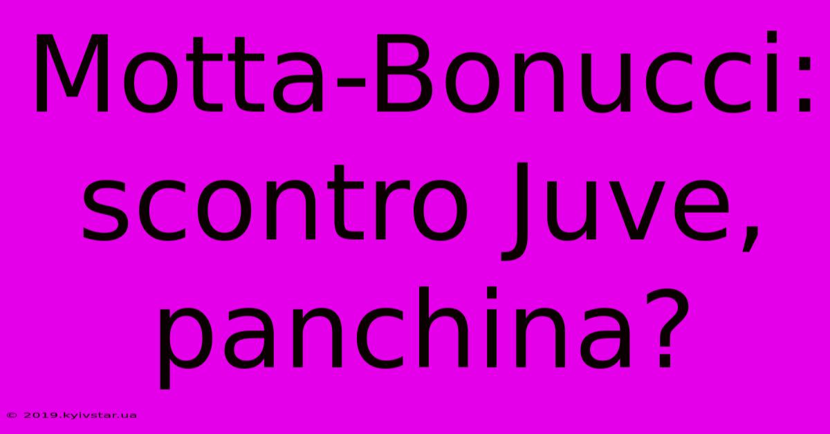 Motta-Bonucci: Scontro Juve, Panchina?