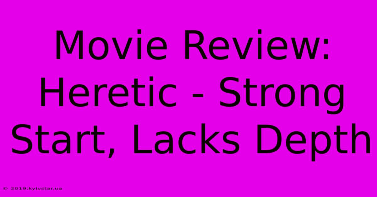 Movie Review: Heretic - Strong Start, Lacks Depth 