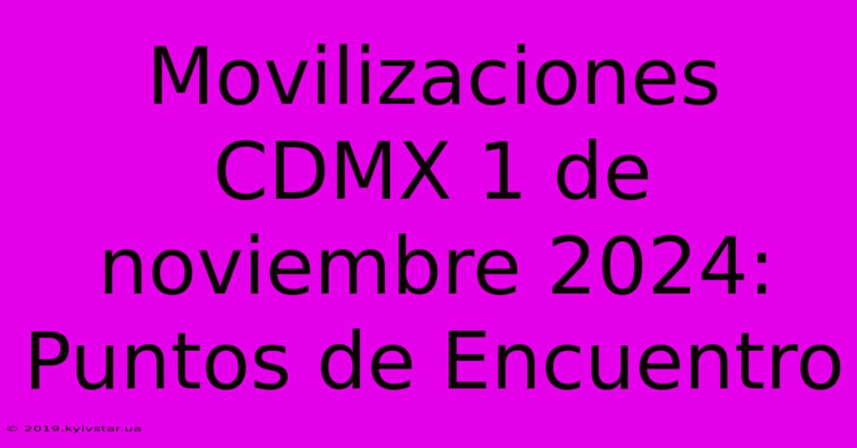 Movilizaciones CDMX 1 De Noviembre 2024: Puntos De Encuentro