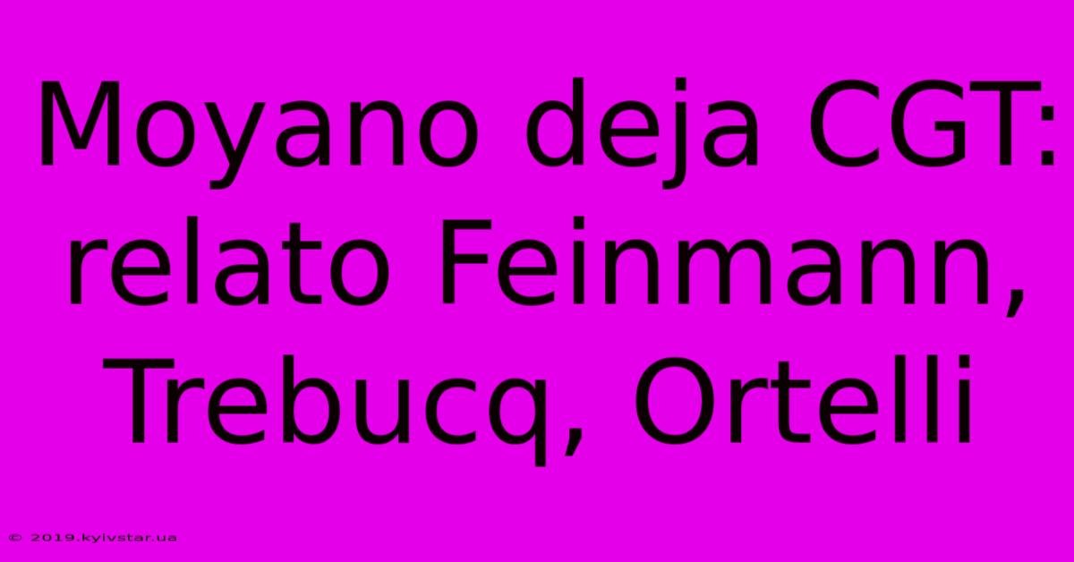 Moyano Deja CGT: Relato Feinmann, Trebucq, Ortelli