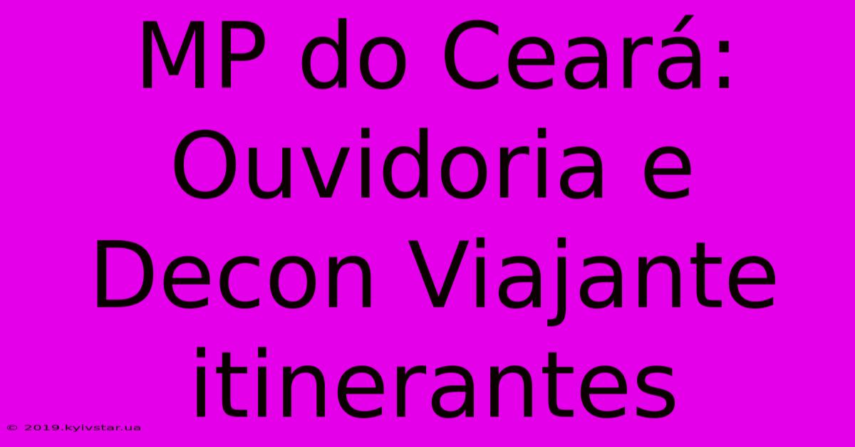 MP Do Ceará: Ouvidoria E Decon Viajante Itinerantes