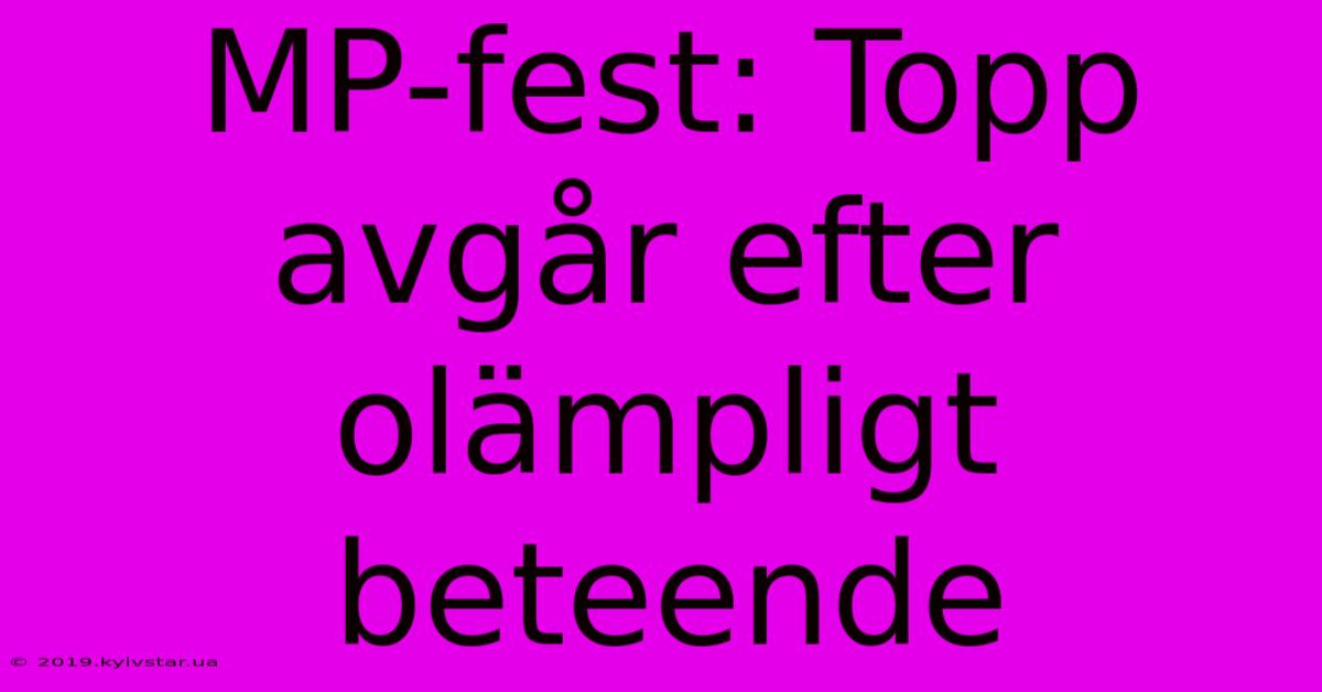 MP-fest: Topp Avgår Efter Olämpligt Beteende