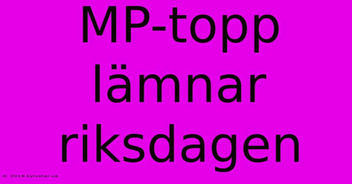 MP-topp Lämnar Riksdagen