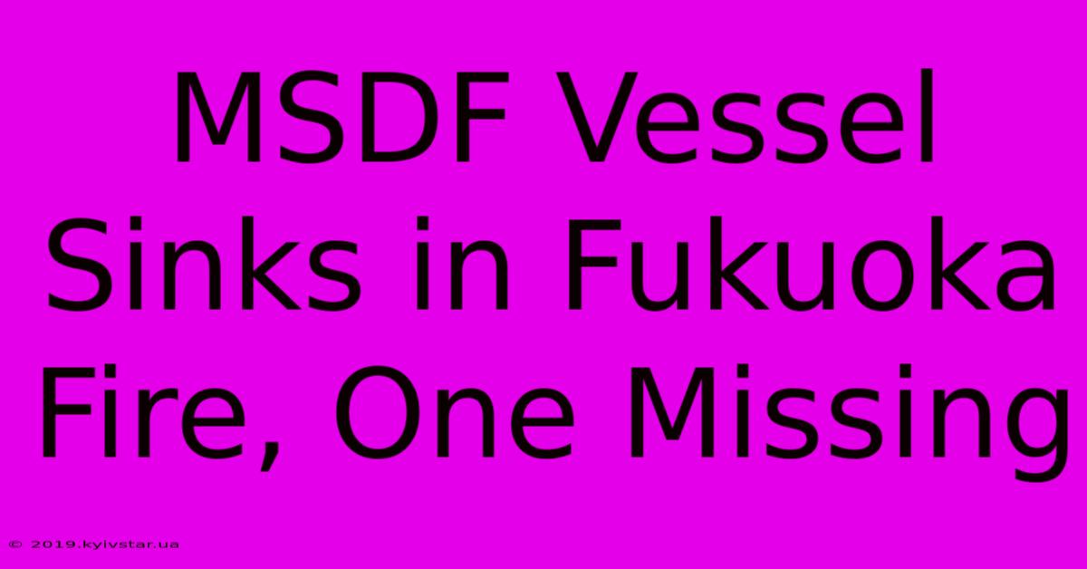 MSDF Vessel Sinks In Fukuoka Fire, One Missing