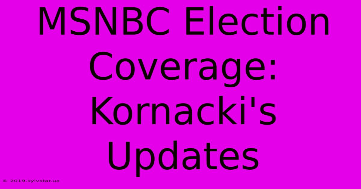 MSNBC Election Coverage: Kornacki's Updates