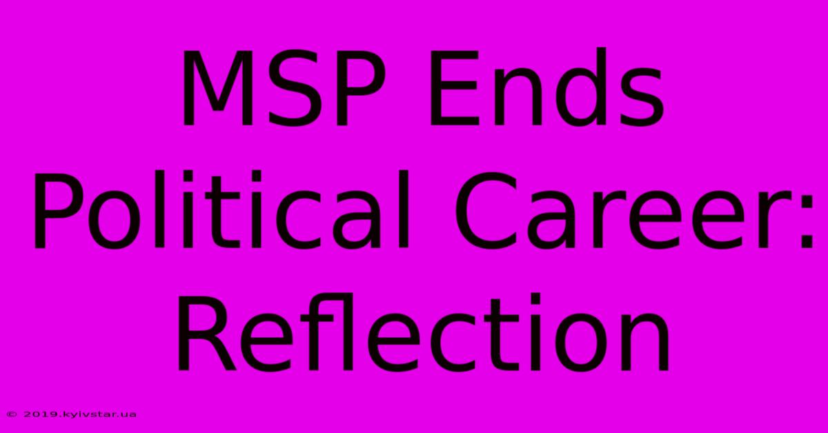 MSP Ends Political Career: Reflection