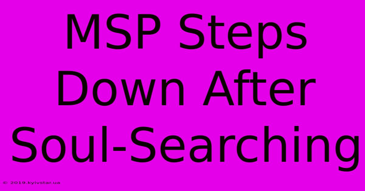 MSP Steps Down After Soul-Searching