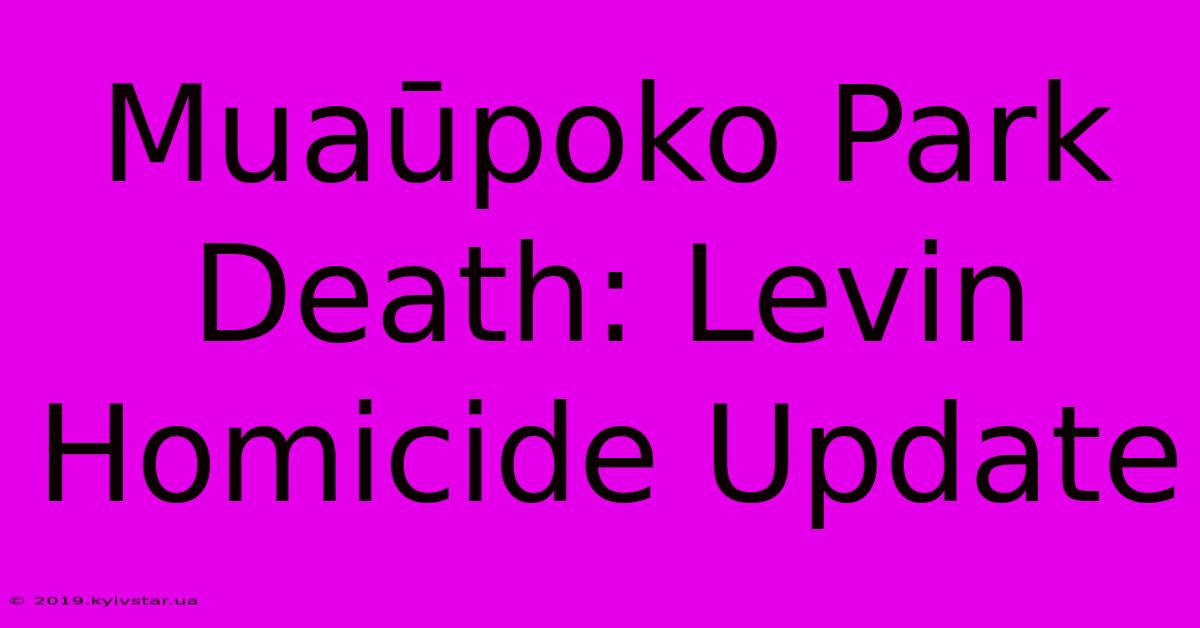 Muaūpoko Park Death: Levin Homicide Update