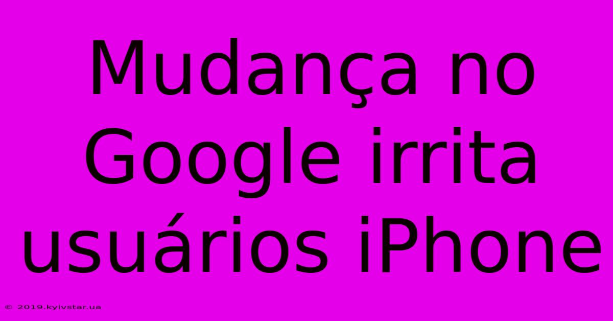 Mudança No Google Irrita Usuários IPhone