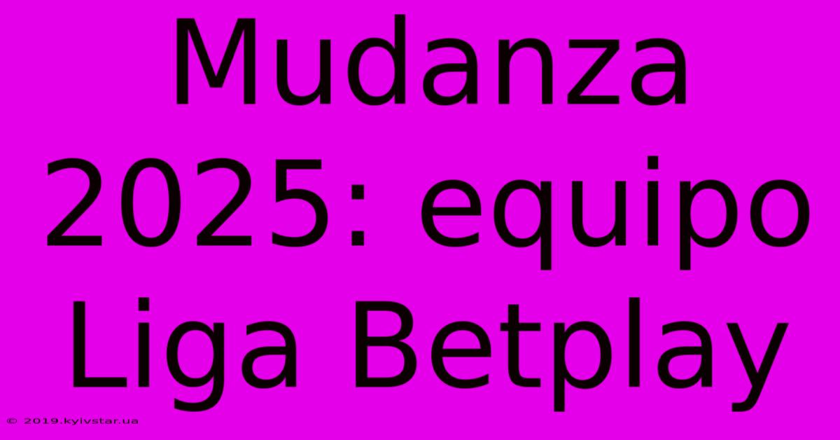 Mudanza 2025: Equipo Liga Betplay