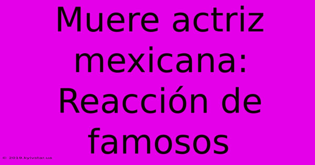 Muere Actriz Mexicana: Reacción De Famosos