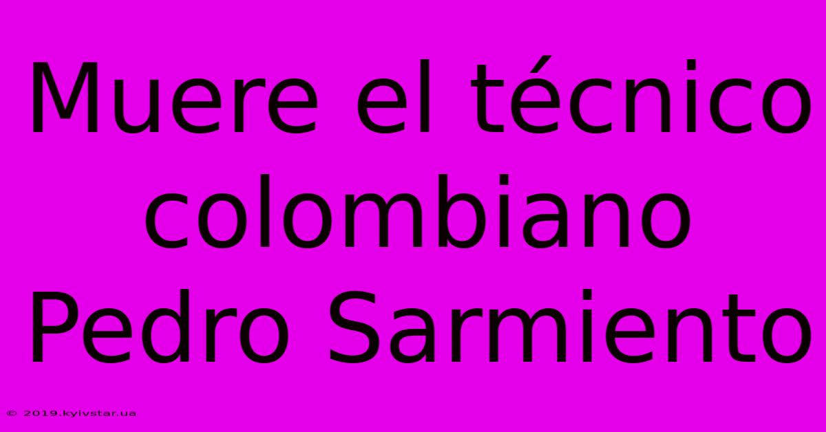 Muere El Técnico Colombiano Pedro Sarmiento 