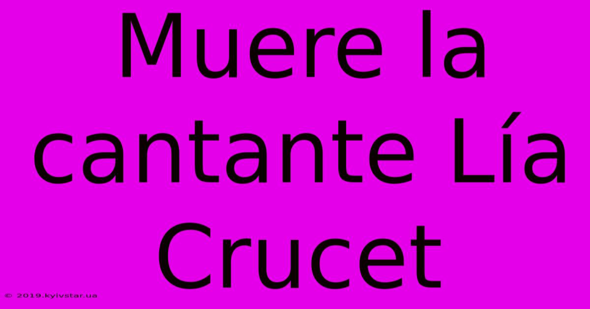 Muere La Cantante Lía Crucet