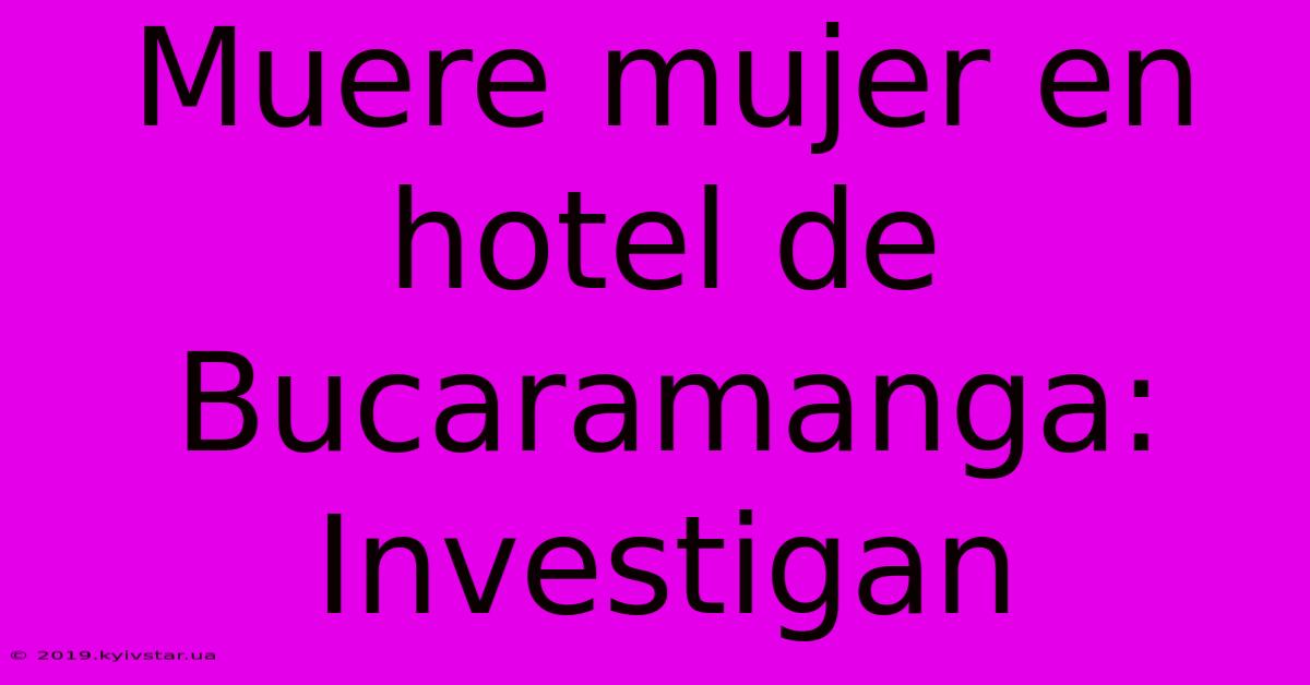 Muere Mujer En Hotel De Bucaramanga: Investigan 