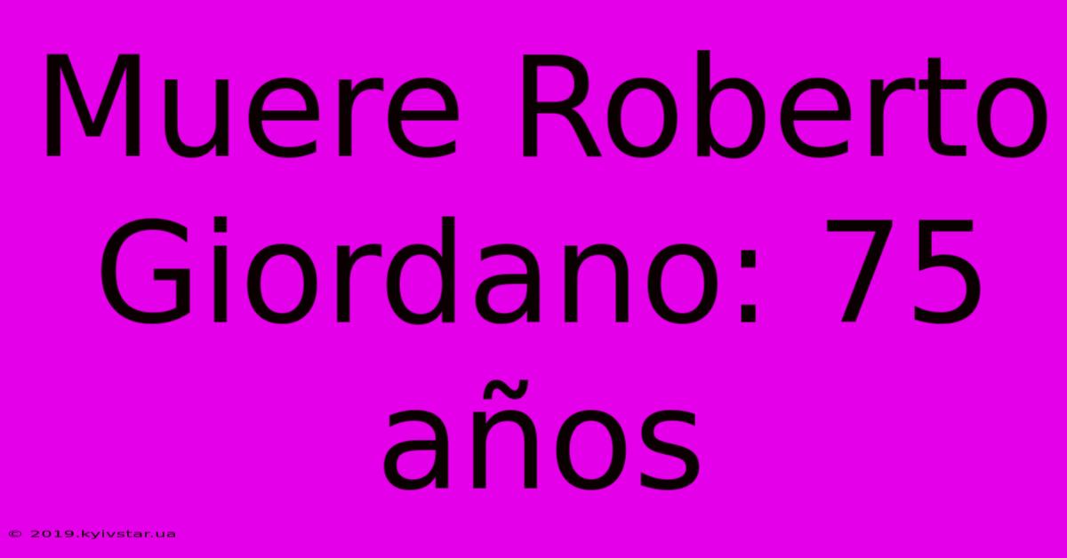 Muere Roberto Giordano: 75 Años