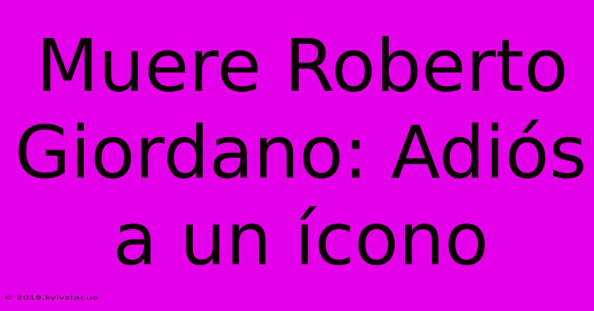 Muere Roberto Giordano: Adiós A Un Ícono