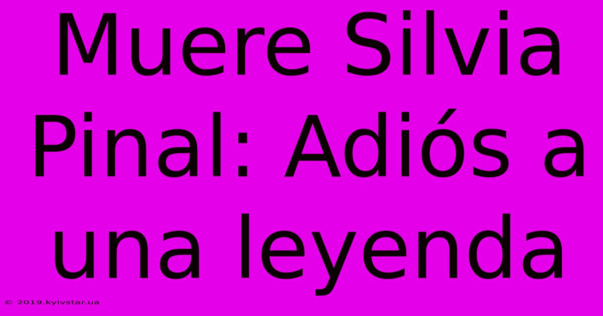 Muere Silvia Pinal: Adiós A Una Leyenda