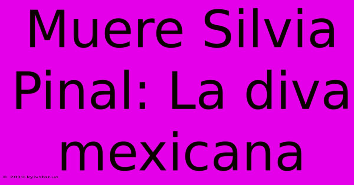 Muere Silvia Pinal: La Diva Mexicana