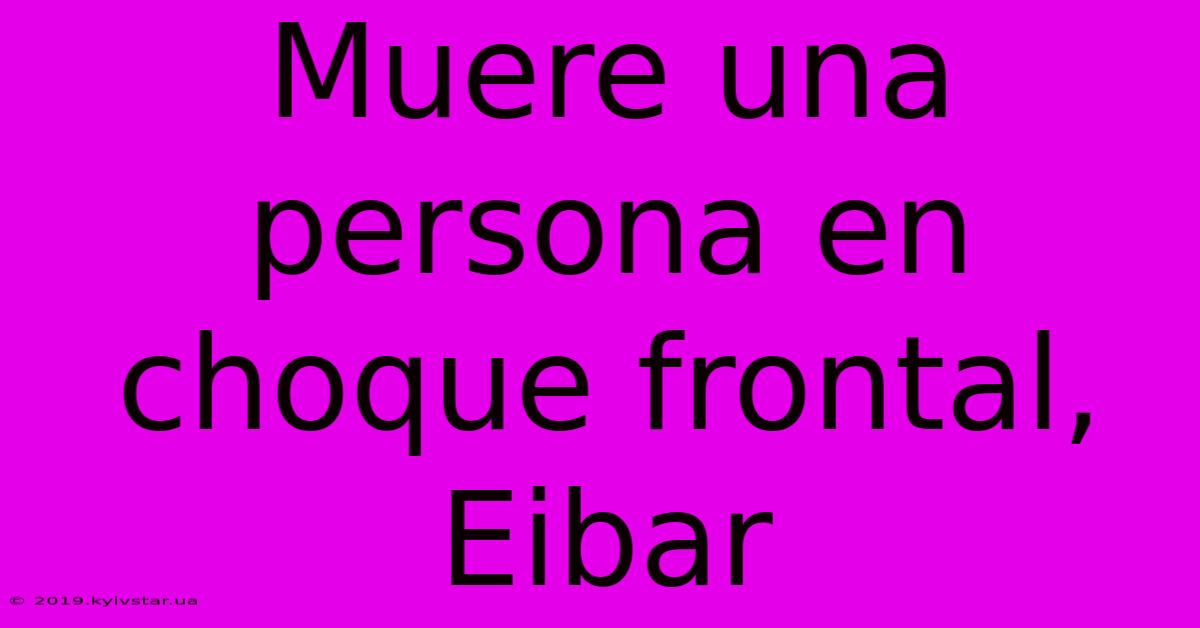 Muere Una Persona En Choque Frontal, Eibar