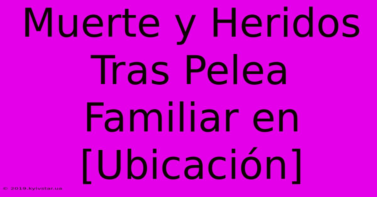 Muerte Y Heridos Tras Pelea Familiar En [Ubicación] 