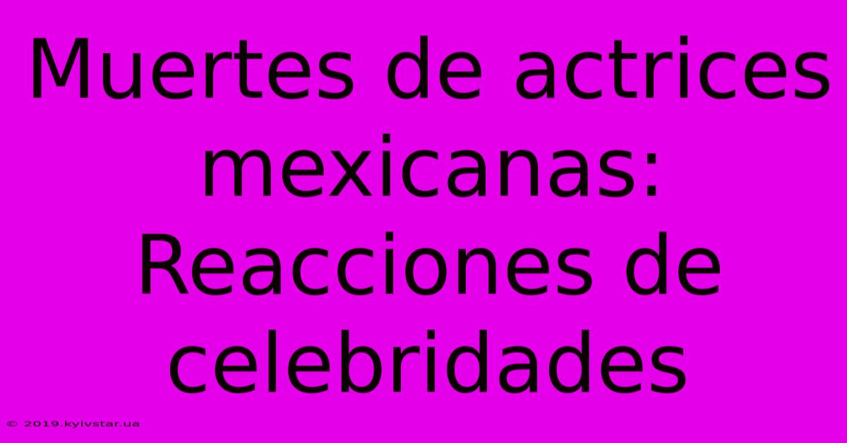 Muertes De Actrices Mexicanas: Reacciones De Celebridades