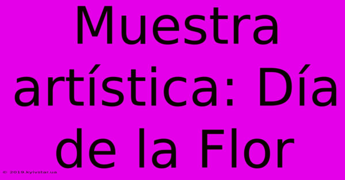 Muestra Artística: Día De La Flor