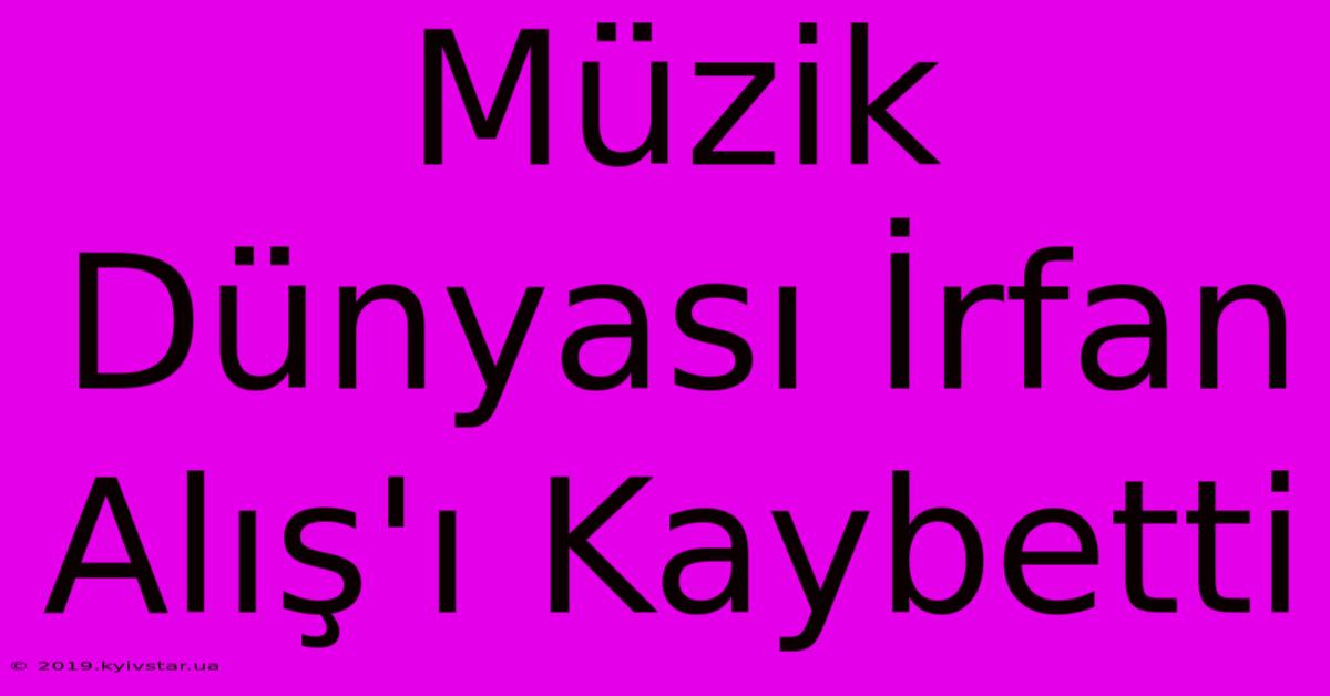 Müzik Dünyası İrfan Alış'ı Kaybetti